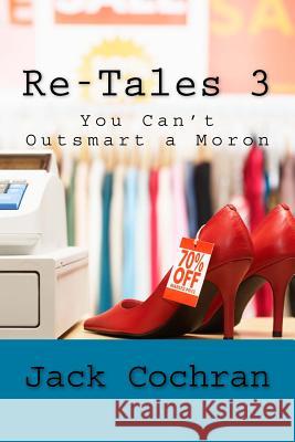 Re-Tales 3: You Can't Outsmart a Moron Jack Cochran 9781518625022 Createspace Independent Publishing Platform - książka