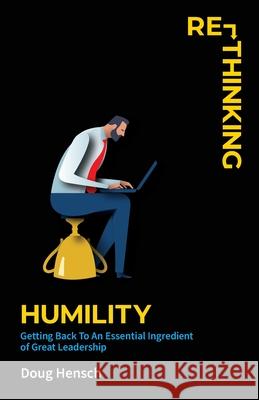 Re-Thinking Humility: Getting Back To An Essential Ingredient of Great Leadership Doug Hensch 9781736568200 Drh Media - książka