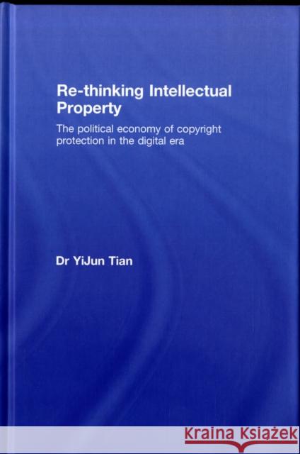 Re-Thinking Intellectual Property: The Political Economy of Copyright Protection in the Digital Era Tian, Yijun 9780415465342 Routledge Cavendish - książka