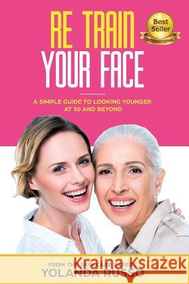 Re Train Your Face: A Simple Guide To Looking Younger at 50 And Beyond Yolanda Russo 9781644672297 Beauty on Command - książka