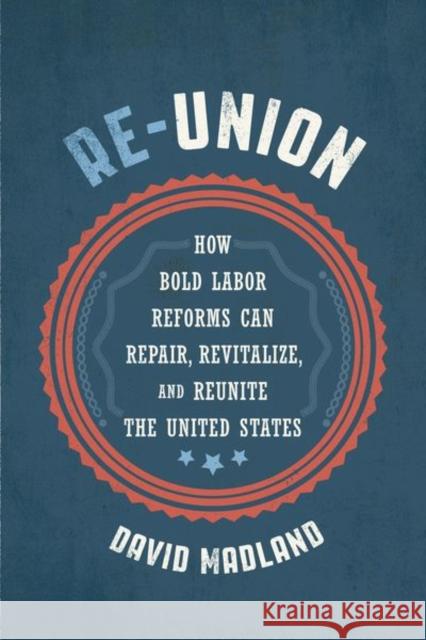 Re-Union: How Bold Labor Reforms Can Repair, Revitalize, and Reunite the United States David Madland 9781501755378 ILR Press - książka