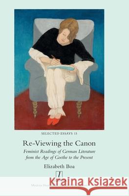 Re-Viewing the Canon: Feminist Readings of German Literature from the Age of Goethe to the Present Elizabeth Boa 9781839541339 Legenda - książka