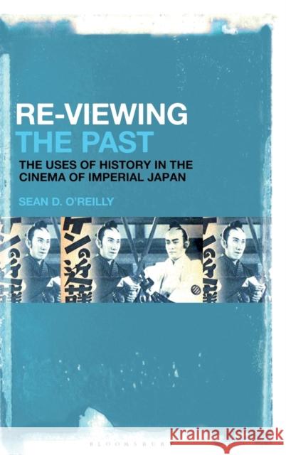 Re-Viewing the Past: The Uses of History in the Cinema of Imperial Japan Sean O'Reilly 9781501336027 Bloomsbury Academic - książka