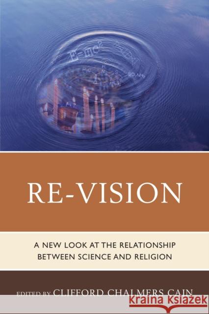 Re-Vision: A New Look at the Relationship between Science and Religion Cain, Clifford Chalmers 9780761865469 University Press of America - książka