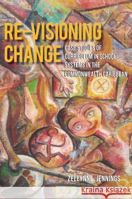 Re-Visioning Change: Case Studies of Curriculum in School Systems in the Commonwealth Caribbean Zellynne Jennings 9789766409128 Eurospan (JL) - książka