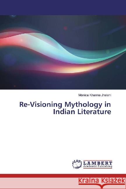 Re-Visioning Mythology in Indian Literature Khanna Jhalani, Monica 9783659923456 LAP Lambert Academic Publishing - książka