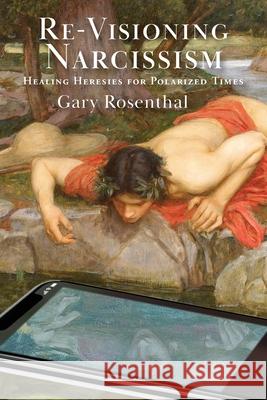 Re-Visioning Narcissism: Healing Heresies for Polarized Times Gary Rosenthal 9781948796910 Epigraph Publishing - książka