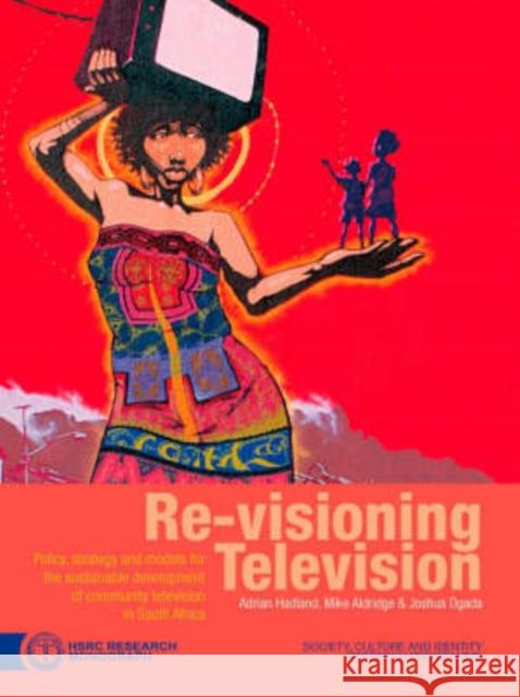 Re-visioning Television : Policy, Strategy and Models for the Sustainable Development of Community Television in South Africa Adrian Hadland Mike Aldridge Joshua Ogada 9780796921604 Human Sciences Research - książka