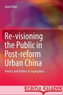 Re-Visioning the Public in Post-Reform Urban China: Poetics and Politics in Guangzhou Qian, Junxi 9789811355448 Springer - książka