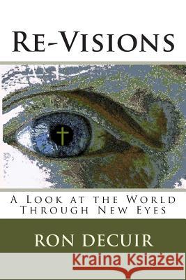 Re-Visions: A Look at the World Through New Eyes MR Ron Decuir 9781491086667 Createspace - książka