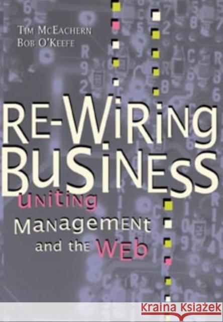 Re-Wiring Business: Uniting Management and the Web McEachern, Tim 9780471175568 John Wiley & Sons - książka