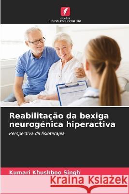 Reabilitação da bexiga neurogénica hiperactiva Kumari Khushboo Singh 9786205259788 Edicoes Nosso Conhecimento - książka