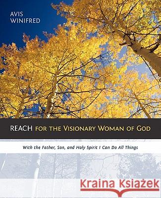 Reach for the Visionary Woman of God: With the Father, Son, and Holy Spirit I Can Do All Things Winifred, Avis 9781449703424 WestBow Press - książka