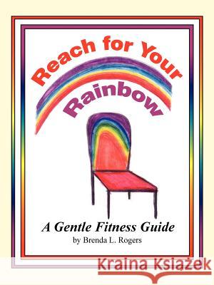 Reach for Your Rainbow: A Gentle Fitness Guide Rogers, Brenda L. 9781418455118 Authorhouse - książka