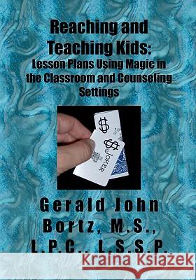 Reaching and Teaching Kids: Lesson Plans Using Magic in the Classroom and Counseling Settings Gerald Bortz 9781419612978 Booksurge Publishing - książka