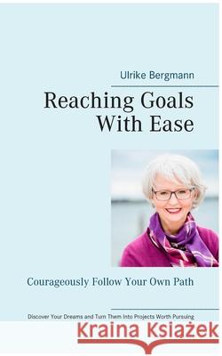 Reaching Goals With Ease: Courageously Follow Your Own Path Bergmann, Ulrike 9783749469734 Books on Demand - książka