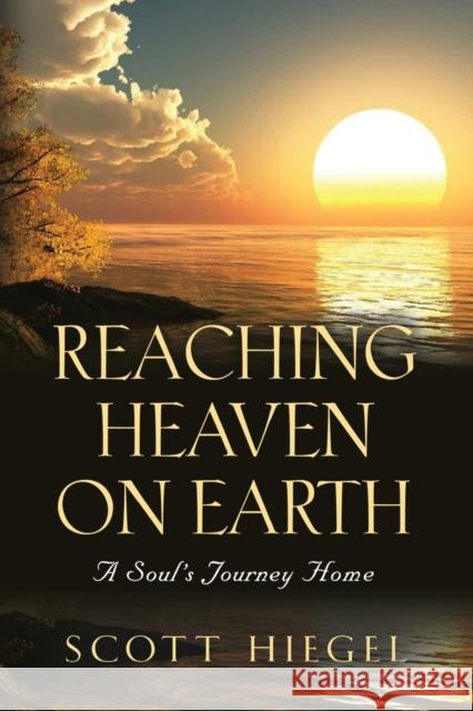 Reaching Heaven on Earth: A Soul's Journey Home Scott Hiegel 9781647195281 Booklocker.com - książka