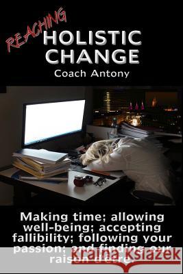 Reaching Holistic Change: Making time; allowing wellness; accepting fallibility; following your passion; and finding our raison d'être. Antony, Coach 9781982966225 Independently Published - książka