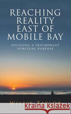 Reaching Reality East of Mobile Bay: Focusing a Triumphant Spiritual Purpose Willie Taylor 9781665531894 Authorhouse - książka