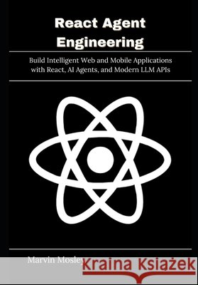 React Agent Engineering: Build Intelligent Web and Mobile Applications with React, AI Agents, and Modern LLM APIs Mosley, Marvin 9798258302472 Independently Published - książka