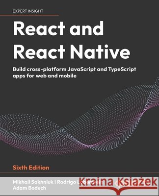 React and React Native - Sixth Edition: Build cross-platform JavaScript and TypeScript apps for web and mobile Sakhniuk, Mikhail, Lobenwein, Rodrigo, Boduch, Adam 9781837020294 Packt Publishing - książka