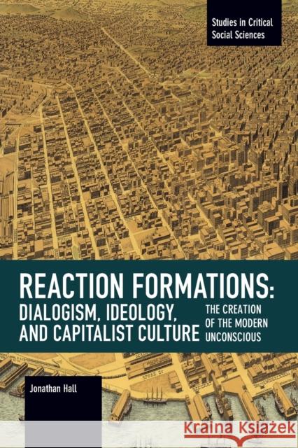 Reaction Formation: Dialogism, Ideology, and Capitalist Culture: The Creation of the Modern Unconscious Jonathan Hall 9781642591965 Haymarket Books - książka