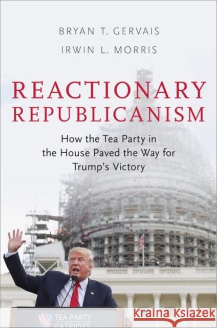 Reactionary Republicanism: How the Tea Party in the House Paved the Way for Trump's Victory Bryan T. Gervais Irwin L. Morris 9780190870751 Oxford University Press, USA - książka