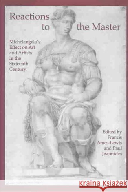 Reactions to the Master: Michelangelo's Effect on Art and Artists in the Sixteenth Century Ames-Lewis, Francis 9780754608073 Ashgate Publishing Limited - książka