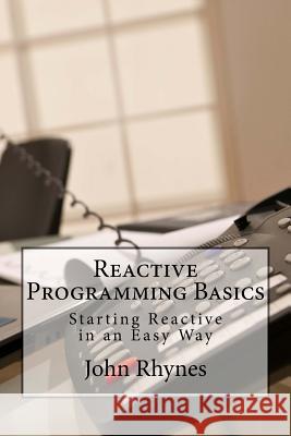 Reactive Programming Basics: Starting Reactive in an Easy Way John Rhynes 9781539381051 Createspace Independent Publishing Platform - książka