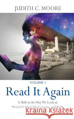 Read It Again: A Shift in the Way We Look at Women's Strength, Courage, and Faith in the Biblical Text Judith C. Moore 9781717393067 Createspace Independent Publishing Platform - książka