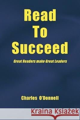 Read to Succeed: Great Readers Make Great Leaders Charles O'Donnell 9781669852629 Xlibris Us - książka