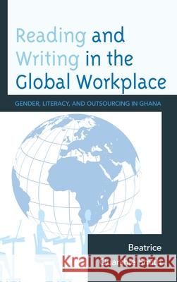 Reading and Writing in the Global Workplace: Gender, Literacy, and Outsourcing in Ghana Quarshie Smith, Beatrice 9780739137840 Lexington Books - książka