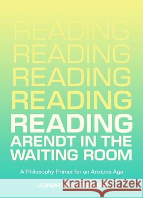 Reading Arendt in the Waiting Room: A Philosophy Primer for an Anxious Age Jonathan Foiles 9781953368836 Belt Publishing - książka