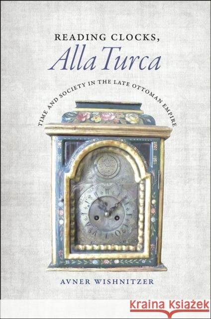 Reading Clocks, Alla Turca: Time and Society in the Late Ottoman Empire Avner Wishnitzer 9780226257723 University of Chicago Press - książka