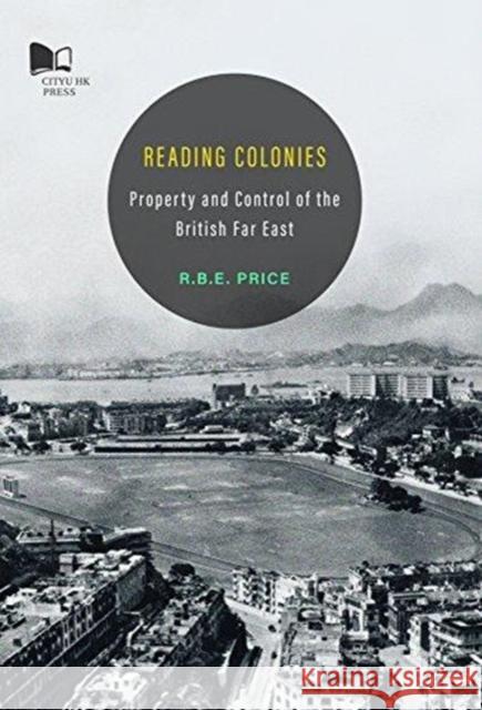 Reading Colonies-Property and Control of the British Far East Price, Rohan 9789629372972 City University of Hong Kong Press - książka