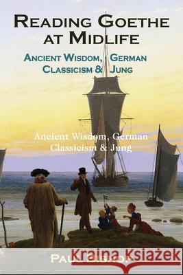 Reading Goethe at Midlife: Ancient Wisdom, German Classicism, and Jung Paul Bishop 9781630518585 Chiron Publications - książka