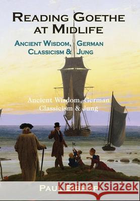 Reading Goethe at Midlife: Ancient Wisdom, German Classicism, and Jung Bishop, Paul 9781630518592 Chiron Publications - książka