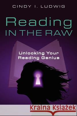 Reading in the Raw: Unlocking Your Reading Genius Cindy Ludwig 9781481020770 Createspace - książka