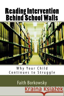 Reading Intervention Behind School Walls: Why Your Child Continues to Struggle Faith Borkowsky 9781543060782 Createspace Independent Publishing Platform - książka