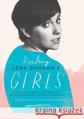 Reading Lena Dunham's Girls: Feminism, Postfeminism, Authenticity and Gendered Performance in Contemporary Television Nash, Meredith 9783319850276 Palgrave Macmillan - książka