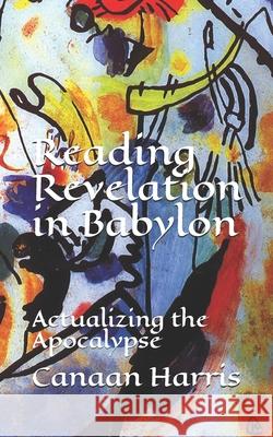 Reading Revelation in Babylon: Actualizing the Apocalypse Canaan Harris 9781953336019 Epangelia Press - książka