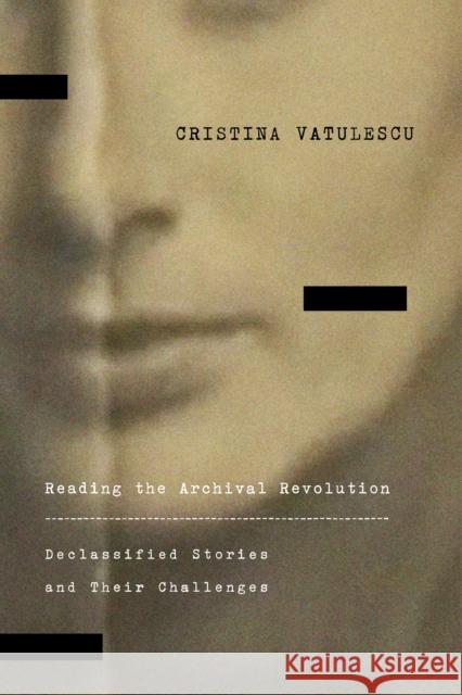 Reading the Archival Revolution: Declassified Stories and Their Challenges Cristina Vatulescu 9781503640276 Stanford University Press - książka