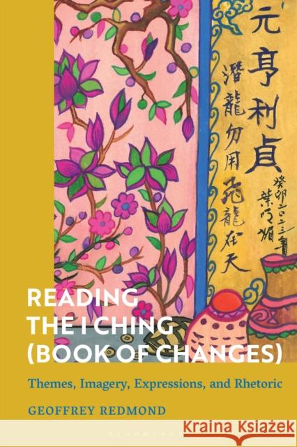 Reading the I Ching (Book of Changes): Themes, Imagery, Expressions, and Rhetoric Geoffrey (Independent Scholar) Redmond 9781350443532 Bloomsbury Academic - książka