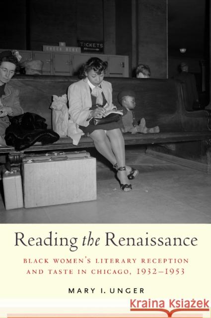 Reading the Renaissance: Black Women's Literary Reception and Taste in Chicago, 1932-1953 Mary I. Unger 9781625348593 University of Massachusetts Press - książka