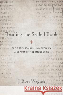 Reading the Sealed Book: Old Greek Isaiah and the Problem of Septuagint Hermeneutics J. Ross Wagner 9781602589803 Baylor University Press - książka