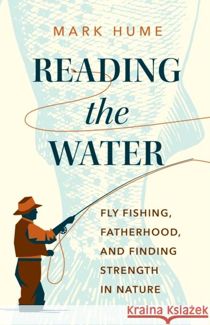 Reading the Water: Fishing, Fatherhood, and Finding Strength in Nature Mark Hume 9781771645690 Greystone Books,Canada - książka