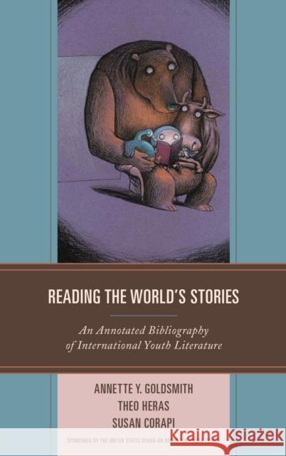 Reading the World's Stories: An Annotated Bibliography of International Youth Literature Annette Y. Goldsmith Theo Heras Susan Corapi 9781442270848 Rowman & Littlefield Publishers - książka