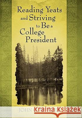 Reading Yeats and Striving to Be a College President John O. Hunter 9781450285438 iUniverse.com - książka
