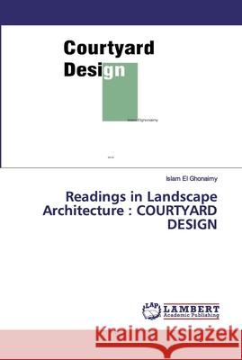 Readings in Landscape Architecture: Courtyard Design El Ghonaimy, Islam 9786139914579 LAP Lambert Academic Publishing - książka