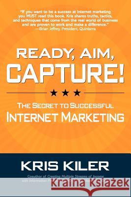 Ready, Aim, Capture! the Secret to Successful Internet Marketing Kiler, Kris 9780983365747 Robinwood Press - książka